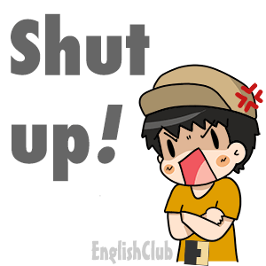 Shut up!